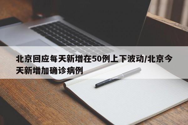北京回应每天新增在50例上下波动/北京今天新增加确诊病例