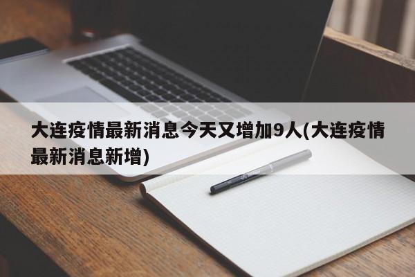 大连疫情最新消息今天又增加9人(大连疫情最新消息新增)