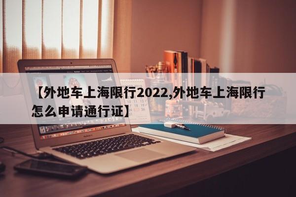 【外地车上海限行2022,外地车上海限行怎么申请通行证】