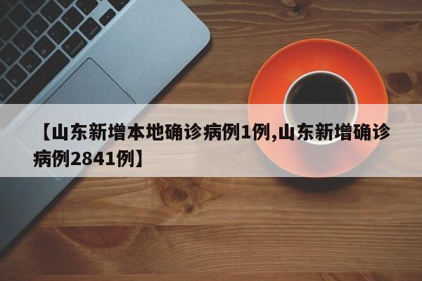 【山东新增本地确诊病例1例,山东新增确诊病例2841例】