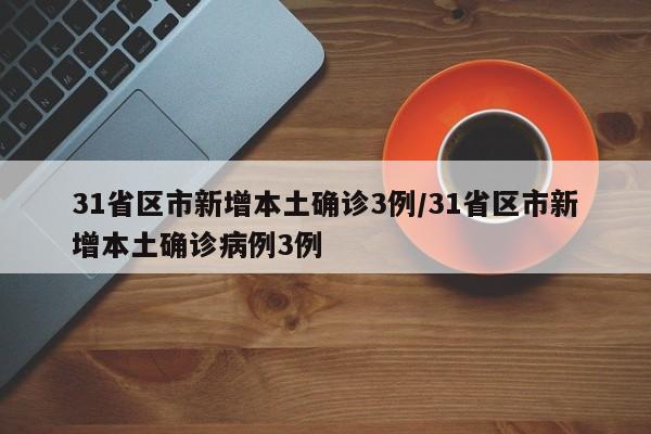31省区市新增本土确诊3例/31省区市新增本土确诊病例3例