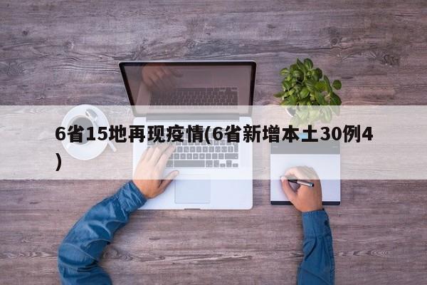 6省15地再现疫情(6省新增本土30例4)