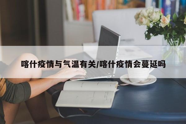 喀什疫情与气温有关/喀什疫情会蔓延吗