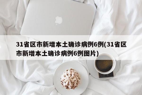 31省区市新增本土确诊病例6例(31省区市新增本土确诊病例6例图片)