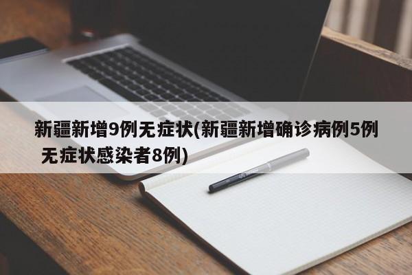 新疆新增9例无症状(新疆新增确诊病例5例 无症状感染者8例)
