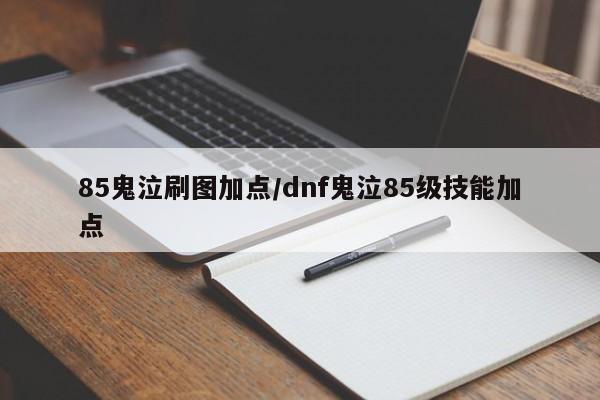 85鬼泣刷图加点/dnf鬼泣85级技能加点