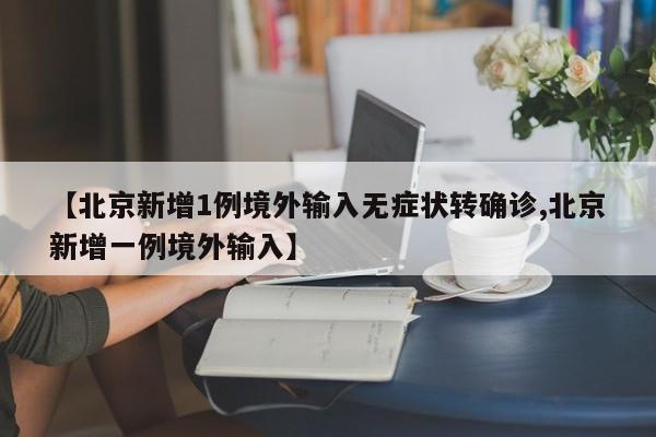【北京新增1例境外输入无症状转确诊,北京新增一例境外输入】