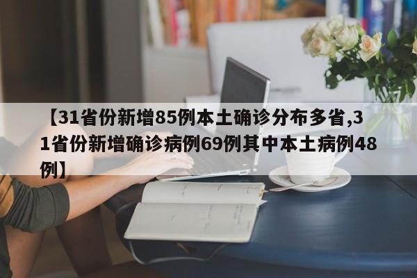 【31省份新增85例本土确诊分布多省,31省份新增确诊病例69例其中本土病例48例】