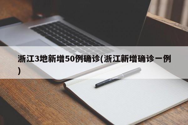 浙江3地新增50例确诊(浙江新增确诊一例)