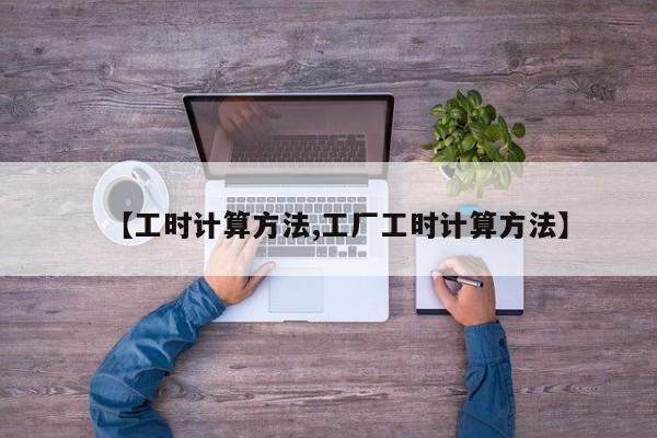【工时计算方法,工厂工时计算方法】