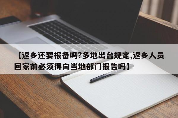 【返乡还要报备吗?多地出台规定,返乡人员回家前必须得向当地部门报告吗】