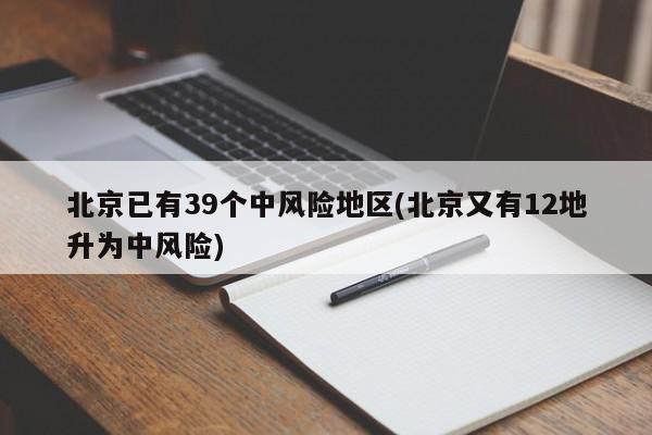 北京已有39个中风险地区(北京又有12地升为中风险)