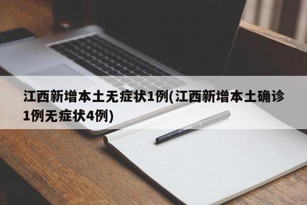 江西新增本土无症状1例(江西新增本土确诊1例无症状4例)
