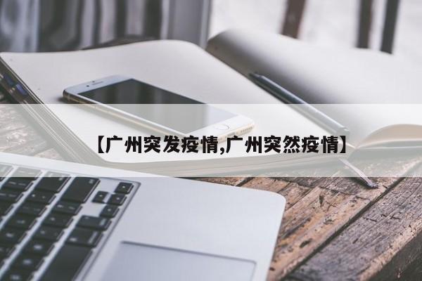 【广州突发疫情,广州突然疫情】