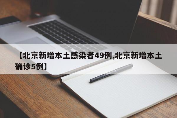 【北京新增本土感染者49例,北京新增本土确诊5例】