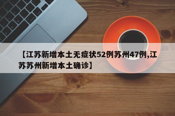 【江苏新增本土无症状52例苏州47例,江苏苏州新增本土确诊】