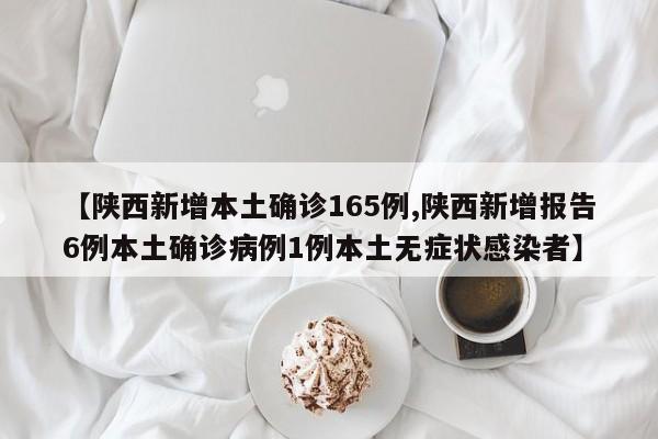 【陕西新增本土确诊165例,陕西新增报告6例本土确诊病例1例本土无症状感染者】