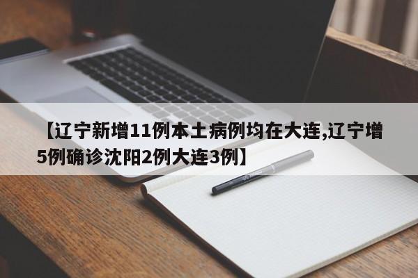 【辽宁新增11例本土病例均在大连,辽宁增5例确诊沈阳2例大连3例】