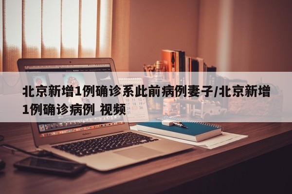 北京新增1例确诊系此前病例妻子/北京新增1例确诊病例 视频