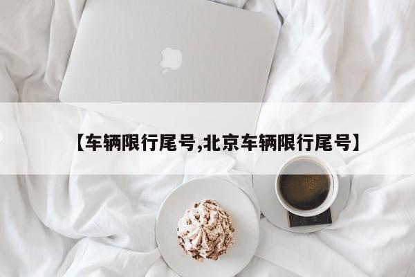 【车辆限行尾号,北京车辆限行尾号】