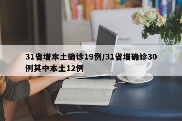 31省增本土确诊19例/31省增确诊30例其中本土12例