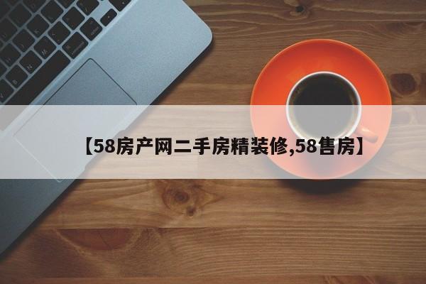 【58房产网二手房精装修,58售房】
