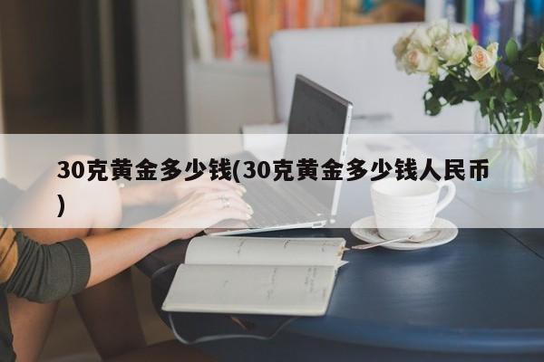 30克黄金多少钱(30克黄金多少钱人民币)