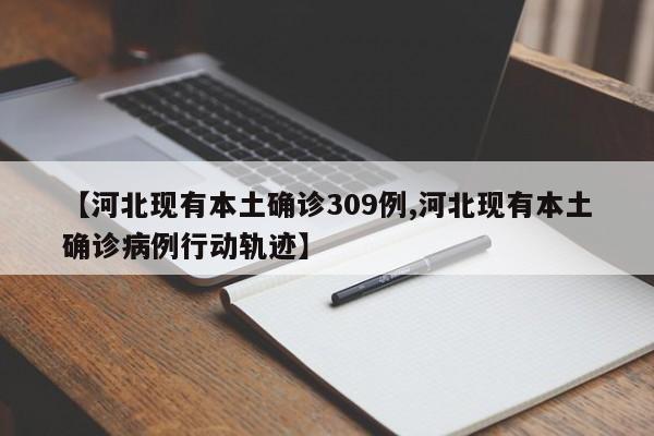 【河北现有本土确诊309例,河北现有本土确诊病例行动轨迹】