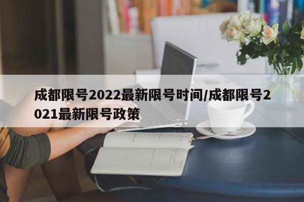 成都限号2022最新限号时间/成都限号2021最新限号政策
