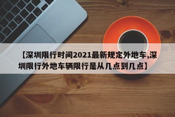 【深圳限行时间2021最新规定外地车,深圳限行外地车辆限行是从几点到几点】