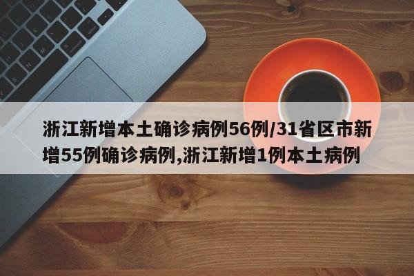 浙江新增本土确诊病例56例/31省区市新增55例确诊病例,浙江新增1例本土病例