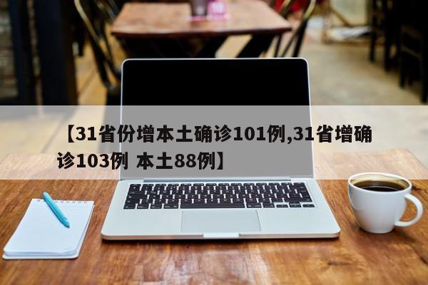 【31省份增本土确诊101例,31省增确诊103例 本土88例】