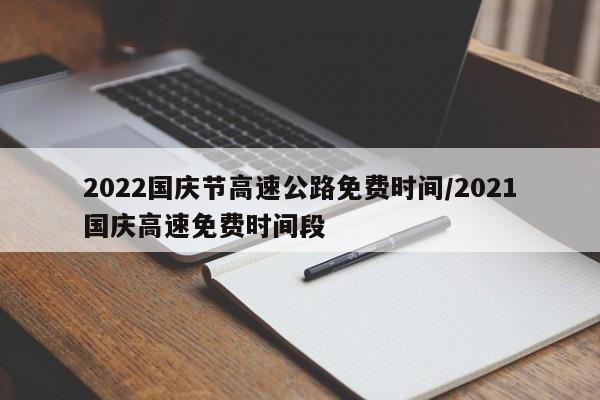 2022国庆节高速公路免费时间/2021国庆高速免费时间段