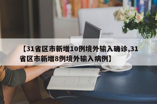 【31省区市新增10例境外输入确诊,31省区市新增8例境外输入病例】