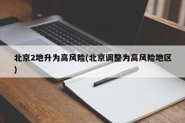 北京2地升为高风险(北京调整为高风险地区)