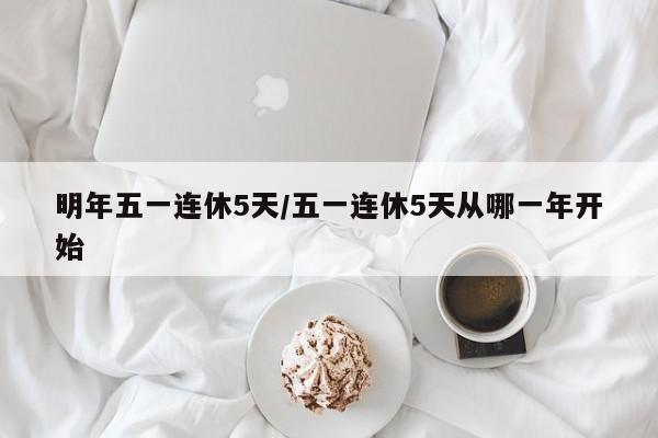 明年五一连休5天/五一连休5天从哪一年开始