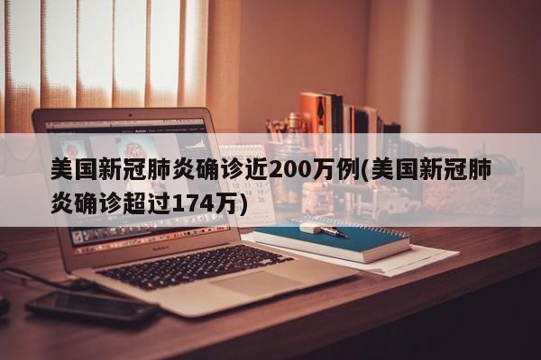 美国新冠肺炎确诊近200万例(美国新冠肺炎确诊超过174万)