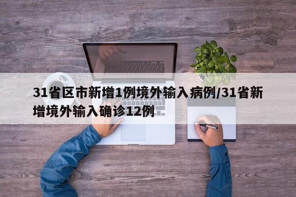 31省区市新增1例境外输入病例/31省新增境外输入确诊12例