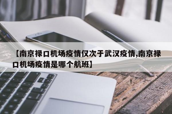 【南京禄口机场疫情仅次于武汉疫情,南京禄口机场疫情是哪个航班】