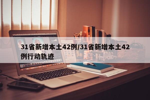 31省新增本土42例/31省新增本土42例行动轨迹