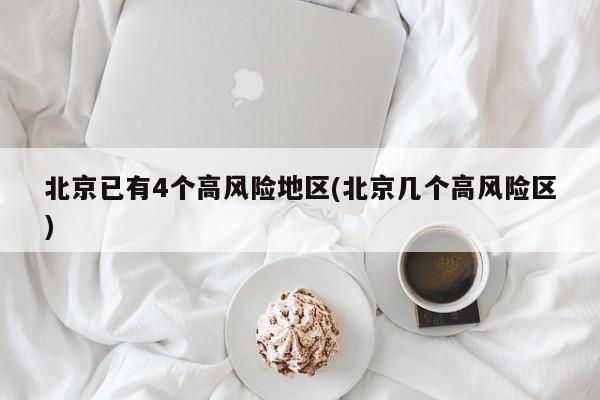 北京已有4个高风险地区(北京几个高风险区)