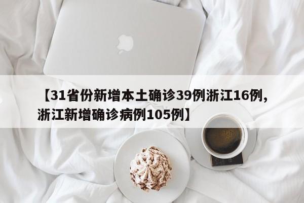 【31省份新增本土确诊39例浙江16例,浙江新增确诊病例105例】