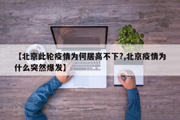 【北京此轮疫情为何居高不下?,北京疫情为什么突然爆发】