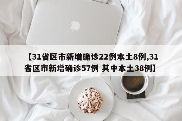 【31省区市新增确诊22例本土8例,31省区市新增确诊57例 其中本土38例】