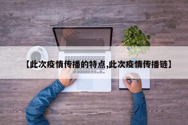 【此次疫情传播的特点,此次疫情传播链】