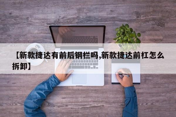 【新款捷达有前后钢栏吗,新款捷达前杠怎么拆卸】
