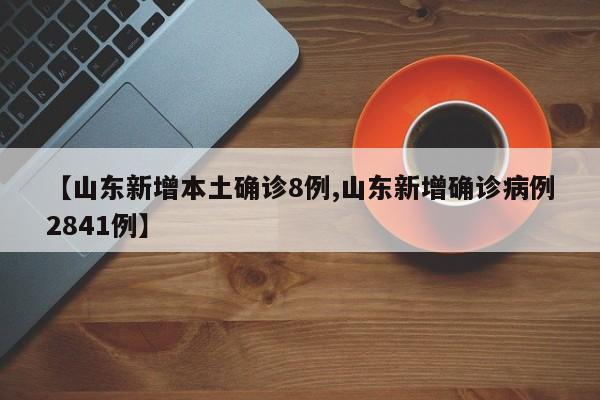 【山东新增本土确诊8例,山东新增确诊病例2841例】