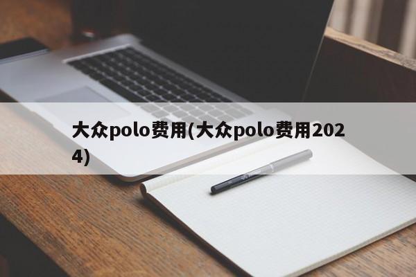 大众polo费用(大众polo费用2024)
