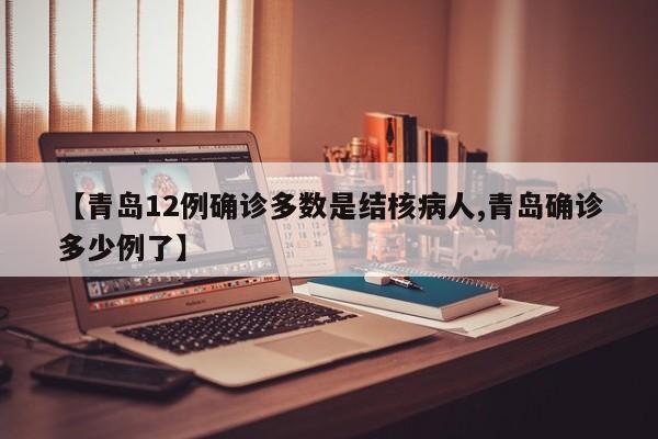 【青岛12例确诊多数是结核病人,青岛确诊多少例了】