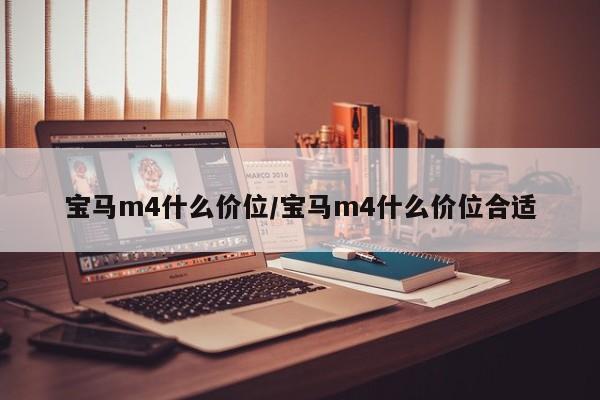 宝马m4什么价位/宝马m4什么价位合适